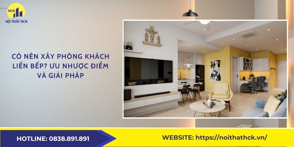 Có nên xây phòng khách liền bếp? Ưu nhược điểm và giải pháp