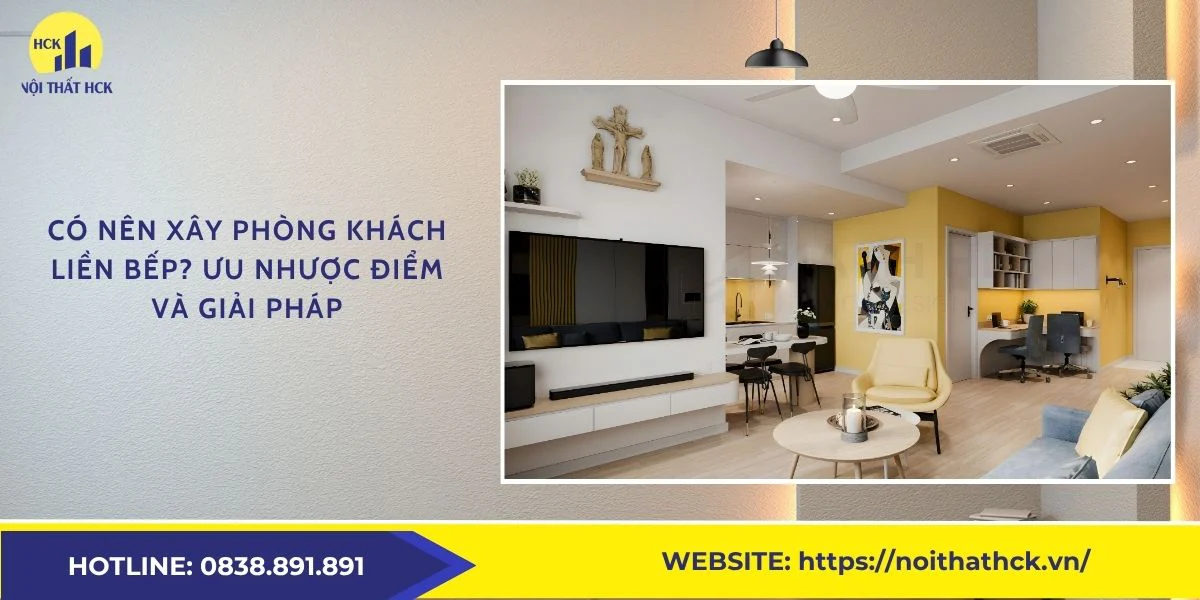 Có nên xây phòng khách liền bếp? Ưu nhược điểm và giải pháp